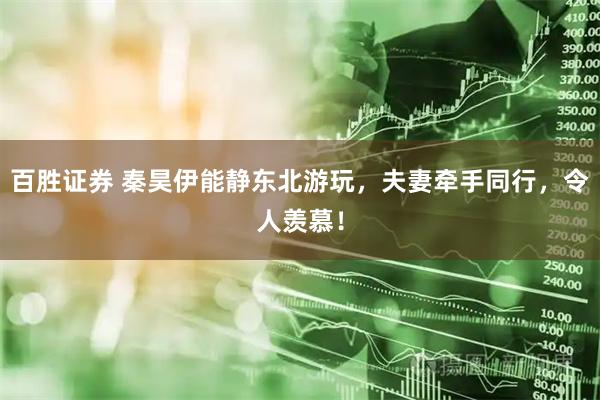 百胜证券 秦昊伊能静东北游玩，夫妻牵手同行，令人羡慕！