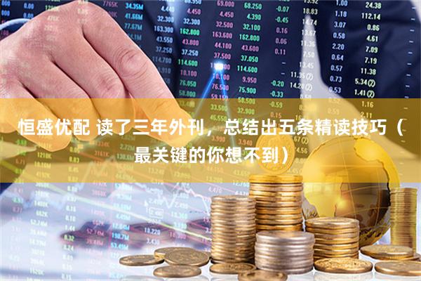 恒盛优配 读了三年外刊，总结出五条精读技巧（最关键的你想不到）