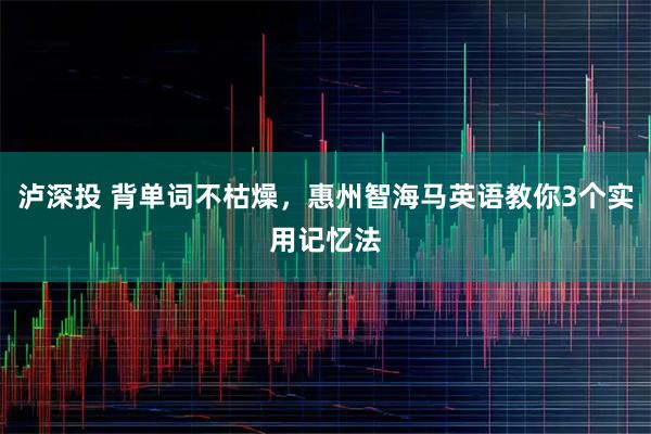 泸深投 背单词不枯燥，惠州智海马英语教你3个实用记忆法