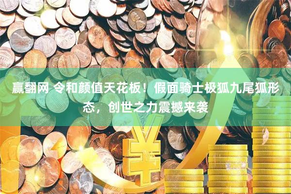 赢翻网 令和颜值天花板！假面骑士极狐九尾狐形态，创世之力震撼来袭