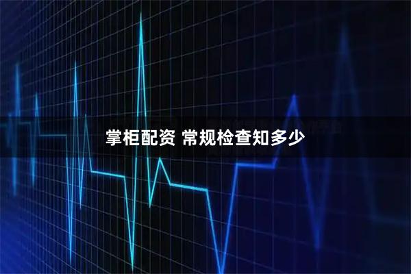 掌柜配资 常规检查知多少