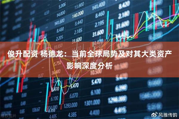 俊升配资 杨德龙：当前全球局势及对其大类资产影响深度分析