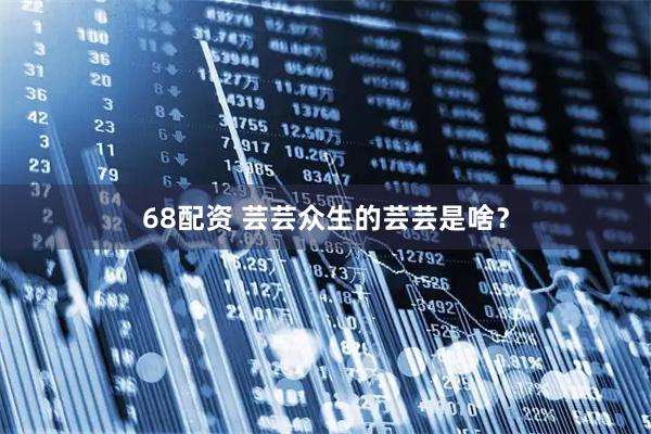 68配资 芸芸众生的芸芸是啥？