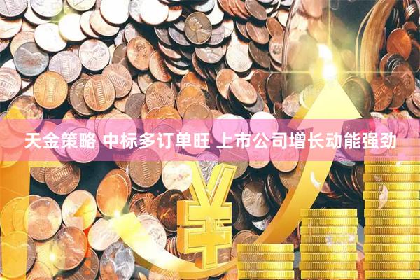 天金策略 中标多订单旺 上市公司增长动能强劲