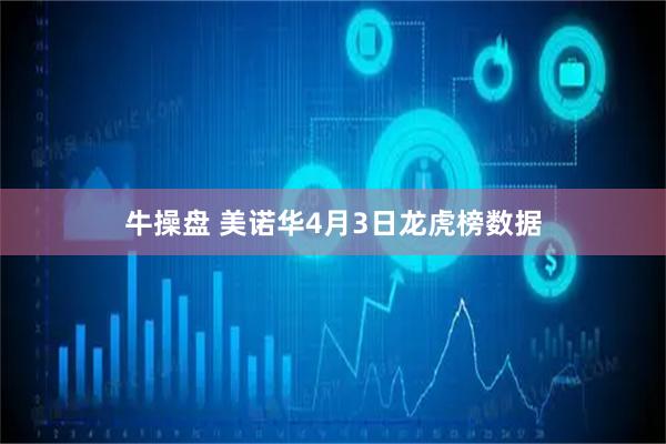 牛操盘 美诺华4月3日龙虎榜数据