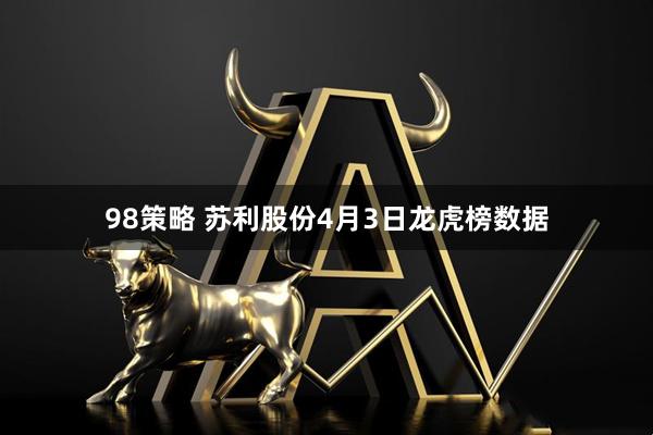 98策略 苏利股份4月3日龙虎榜数据