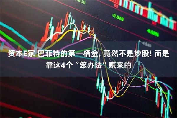 资本E家 巴菲特的第一桶金, 竟然不是炒股! 而是靠这4个“笨办法”赚来的