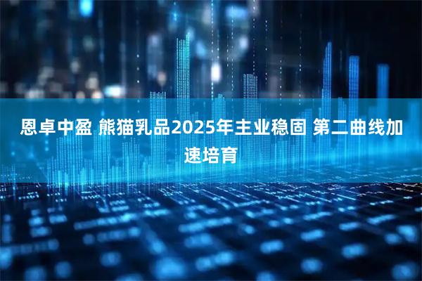 恩卓中盈 熊猫乳品2025年主业稳固 第二曲线加速培育