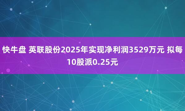 快牛盘 英联股份2025年实现净利润3529万元 拟每10股派0.25元