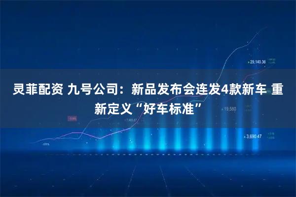 灵菲配资 九号公司：新品发布会连发4款新车 重新定义“好车标准”