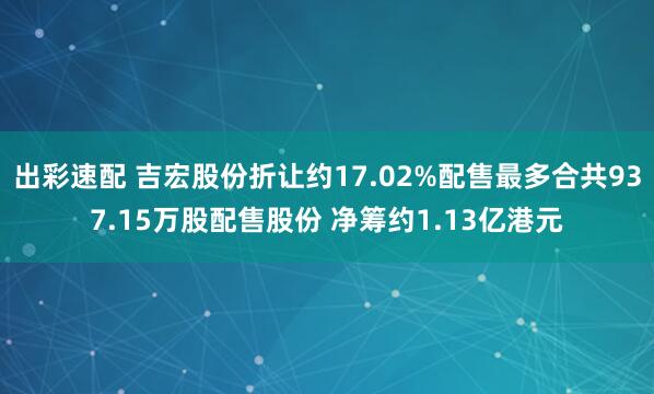 出彩速配 吉宏股份折让约17.02%配售最多合共937.15万股配售股份 净筹约1.13亿港元