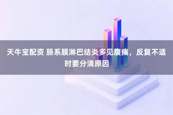 天牛宝配资 肠系膜淋巴结炎多见腹痛,反复不适时要分清原因
