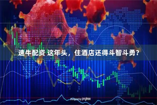 速牛配资 这年头,住酒店还得斗智斗勇?