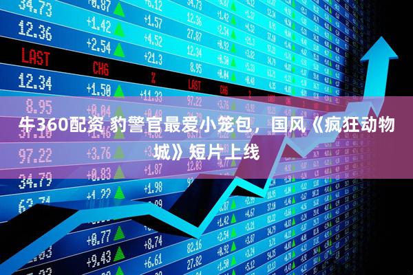 牛360配资 豹警官最爱小笼包，国风《疯狂动物城》短片上线