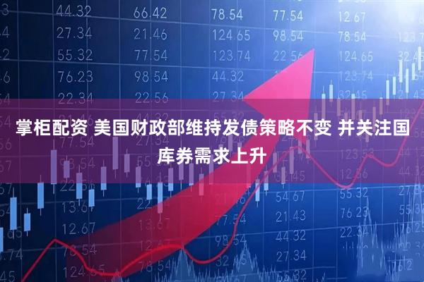 掌柜配资 美国财政部维持发债策略不变 并关注国库券需求上升
