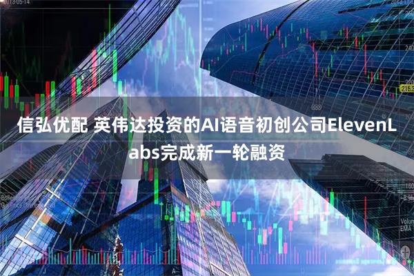 信弘优配 英伟达投资的AI语音初创公司ElevenLabs完成新一轮融资