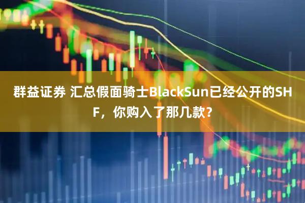群益证券 汇总假面骑士BlackSun已经公开的SHF，你购入了那几款？