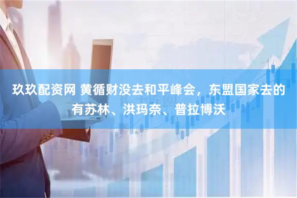 玖玖配资网 黄循财没去和平峰会，东盟国家去的有苏林、洪玛奈、普拉博沃