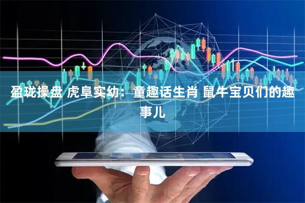 盈珑操盘 虎阜实幼：童趣话生肖 鼠牛宝贝们的趣事儿