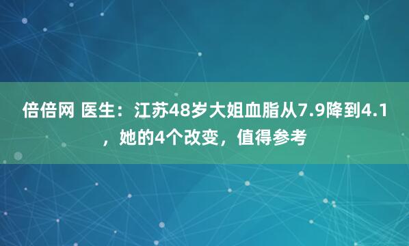 倍倍网 医生：江苏48岁大姐血脂从7.9降到4.1，她的4个改变，值得参考