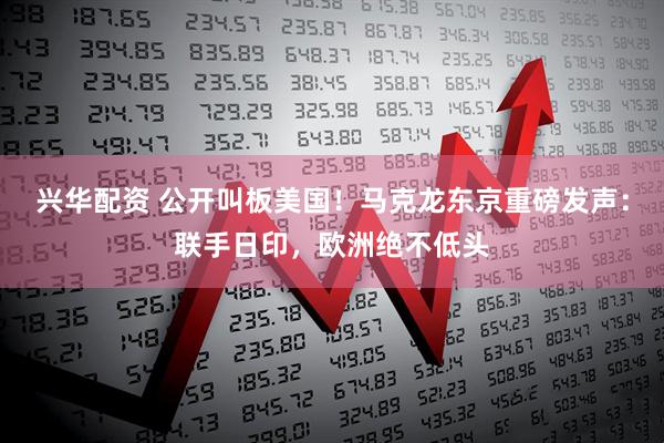 兴华配资 公开叫板美国！马克龙东京重磅发声：联手日印，欧洲绝不低头