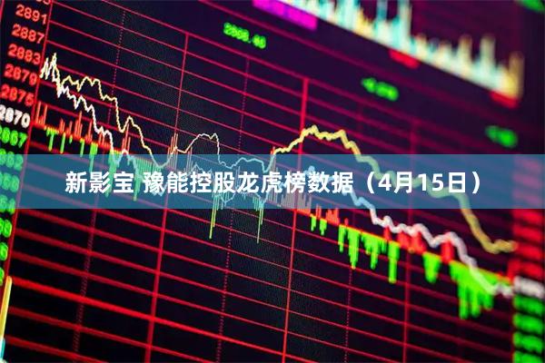 新影宝 豫能控股龙虎榜数据（4月15日）