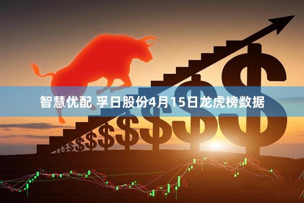 智慧优配 孚日股份4月15日龙虎榜数据
