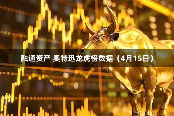 融通资产 奥特迅龙虎榜数据（4月15日）