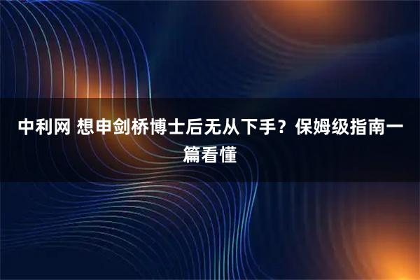 中利网 想申剑桥博士后无从下手？保姆级指南一篇看懂