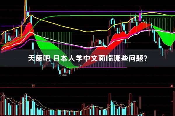 天策吧 日本人学中文面临哪些问题？