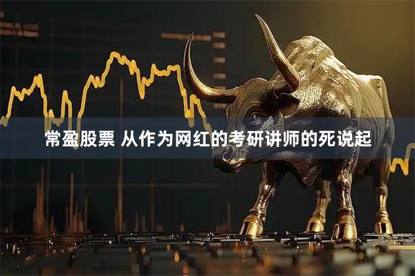 常盈股票 从作为网红的考研讲师的死说起