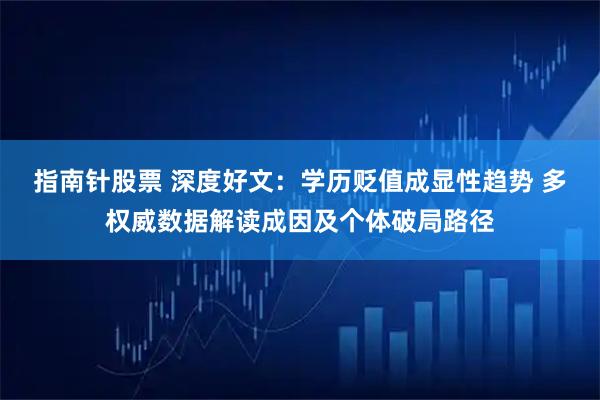 指南针股票 深度好文：学历贬值成显性趋势 多权威数据解读成因及个体破局路径