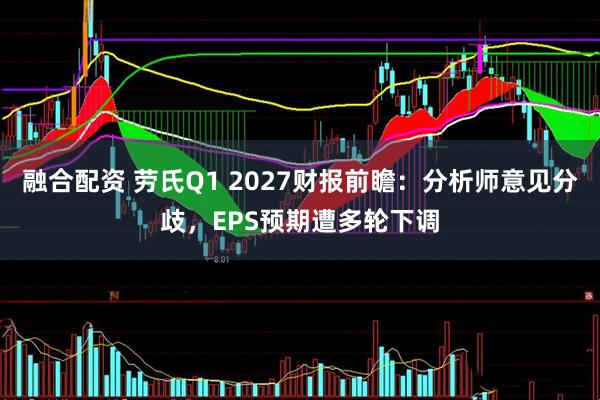 融合配资 劳氏Q1 2027财报前瞻：分析师意见分歧，EPS预期遭多轮下调