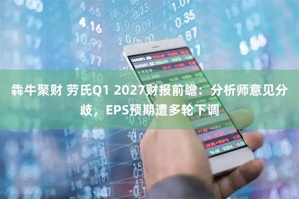 犇牛聚财 劳氏Q1 2027财报前瞻：分析师意见分歧，EPS预期遭多轮下调