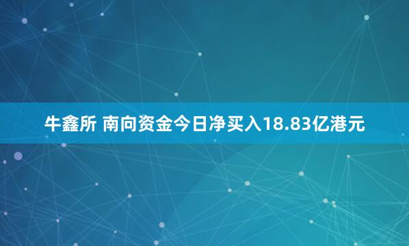 牛鑫所 南向资金今日净买入18.83亿港元