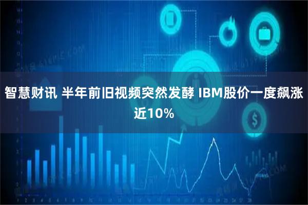 智慧财讯 半年前旧视频突然发酵 IBM股价一度飙涨近10%