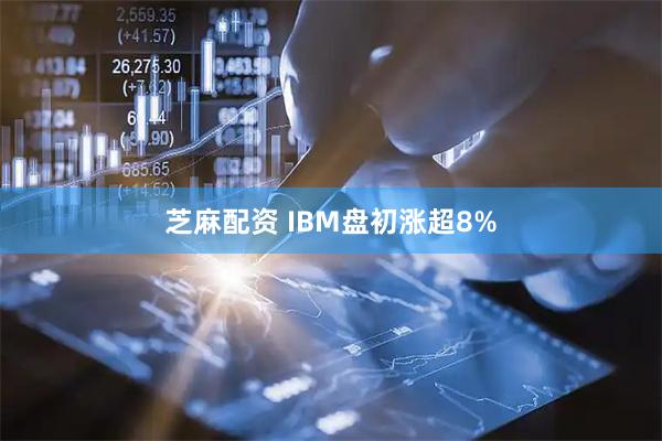 芝麻配资 IBM盘初涨超8%