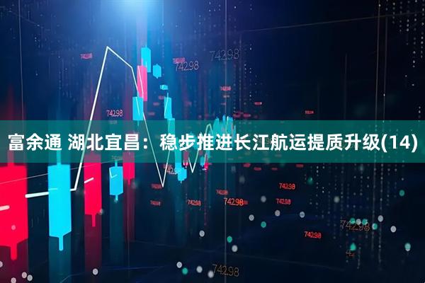富余通 湖北宜昌：稳步推进长江航运提质升级(14)