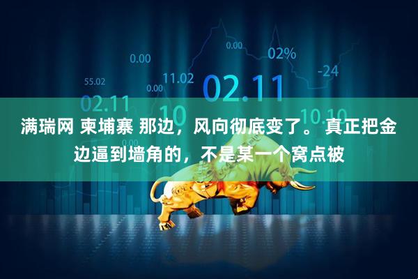 满瑞网 柬埔寨 那边，风向彻底变了。 真正把金边逼到墙角的，不是某一个窝点被