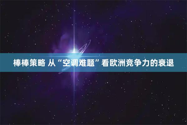 棒棒策略 从“空调难题”看欧洲竞争力的衰退