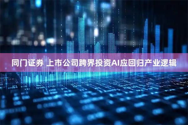 同门证券 上市公司跨界投资AI应回归产业逻辑