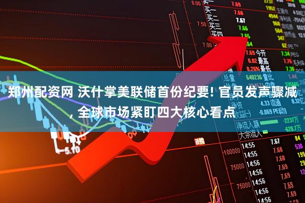 郑州配资网 沃什掌美联储首份纪要! 官员发声骤减, 全球市场紧盯四大核心看点