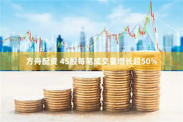 方舟配资 45股每笔成交量增长超50%